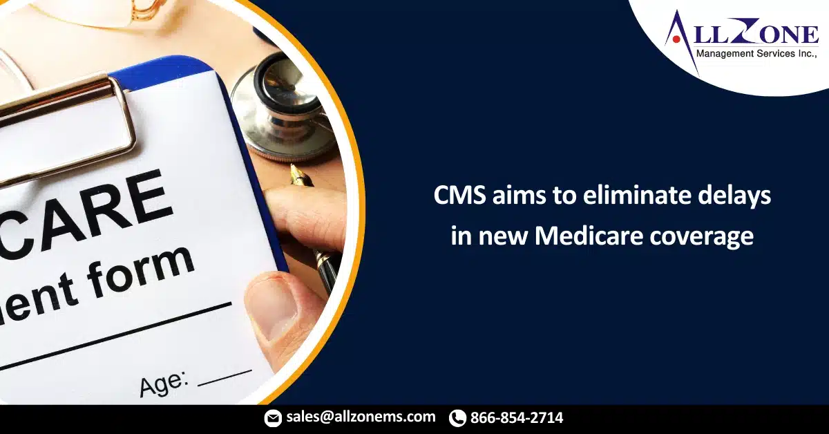 CMS aims to eliminate delays in new Medicare coverage, expand special enrollment periods
