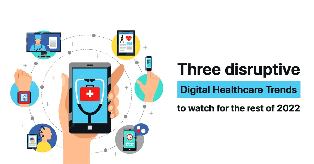 three-disruptive-digital-healthcare-trends-to-watch-for-the-rest-of-2022