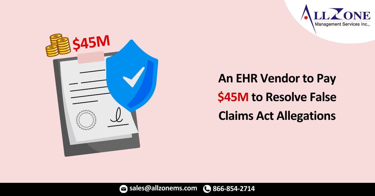 An EHR Vendor to Pay $45M to Resolve False Claims Act Allegations